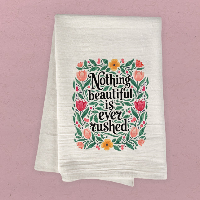 Nothing Beautiful is Ever Rushed - Cotton Tea Towel