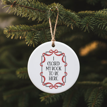 I Closed My Book To Be Here - Ornament